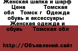 Женская шапка и шарф › Цена ­ 700 - Томская обл., Томск г. Одежда, обувь и аксессуары » Женская одежда и обувь   . Томская обл.